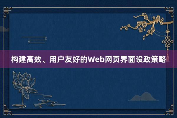 构建高效、用户友好的Web网页界面设政策略